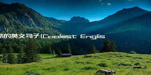 最酷的英文句子(Coolest English Sentences Ever Written - The Most Awesome English Phrases of All Time)